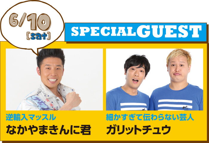 6/10 SPECIAL GUEST なかやまきんに君 ガリットチュウ