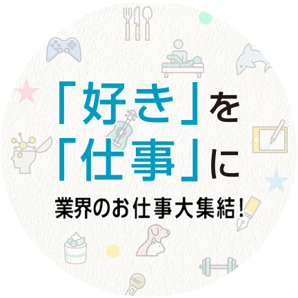 「好き」を「仕事」に！業界のお仕事大集結！